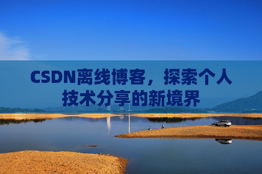 CSDN离线博客，探索个人技术分享的新境界