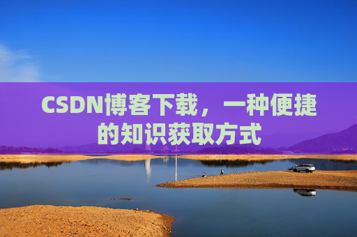 CSDN博客下载，一种便捷的知识获取方式